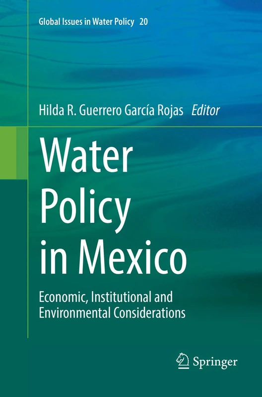 Water Policy in Mexico: Economic, Institutional and Environmental Considerations: 20 (Global Issues in Water Policy, 20)