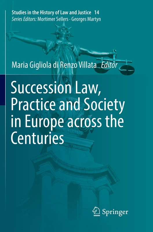 Succession Law, Practice and Society in Europe across the Centuries: 14 (Studies in the History of Law and Justice, 14)