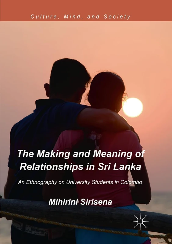 The Making and Meaning of Relationships in Sri Lanka: An Ethnography on University Students in Colombo (Culture, Mind, and Society)
