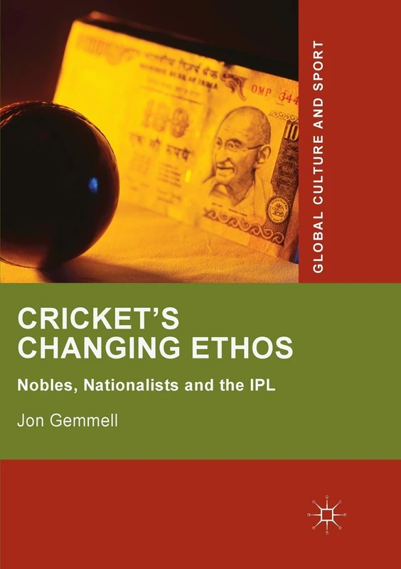 Cricket's Changing Ethos: Nobles, Nationalists and the IPL (Global Culture and Sport Series)