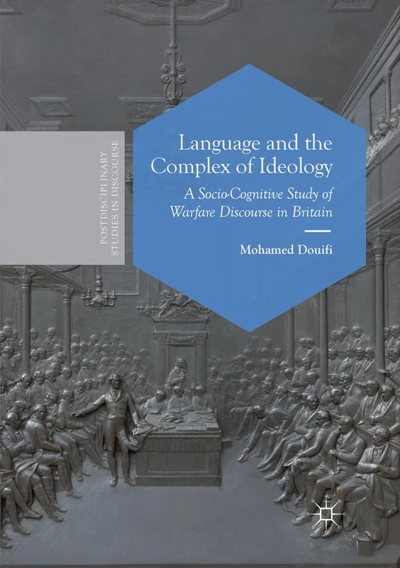 Language and the Complex of Ideology: A Socio-Cognitive Study of Warfare Discourse in Britain (Postdisciplinary Studies in Discourse)