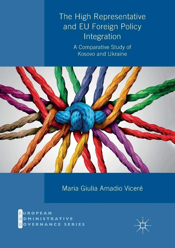 The High Representative and EU Foreign Policy Integration: A Comparative Study of Kosovo and Ukraine (European Administrative Governance)