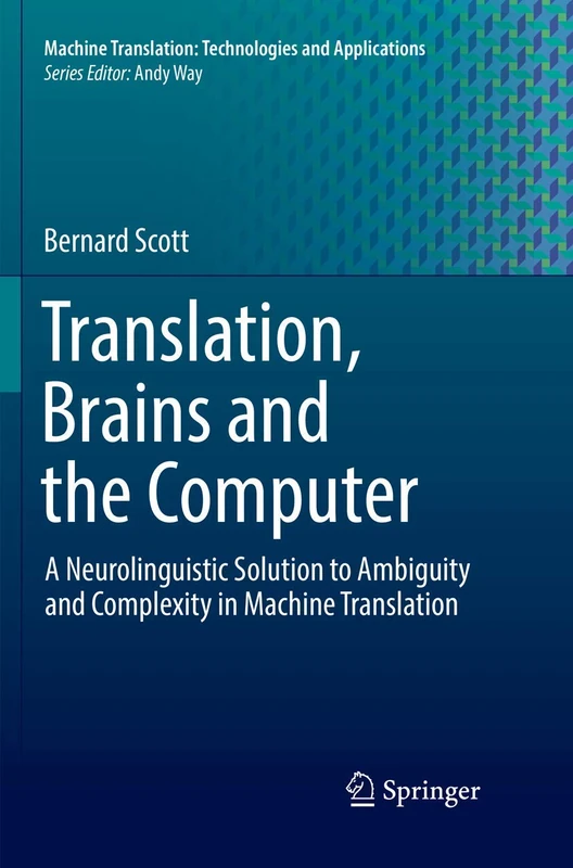 Translation, Brains and the Computer: A Neurolinguistic Solution to Ambiguity and Complexity in Machine Translation: 2 (Machine Translation: Technologies and Applications, 2)