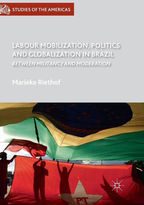 Labour Mobilization, Politics and Globalization in Brazil: Between Militancy and Moderation (Studies of the Americas)