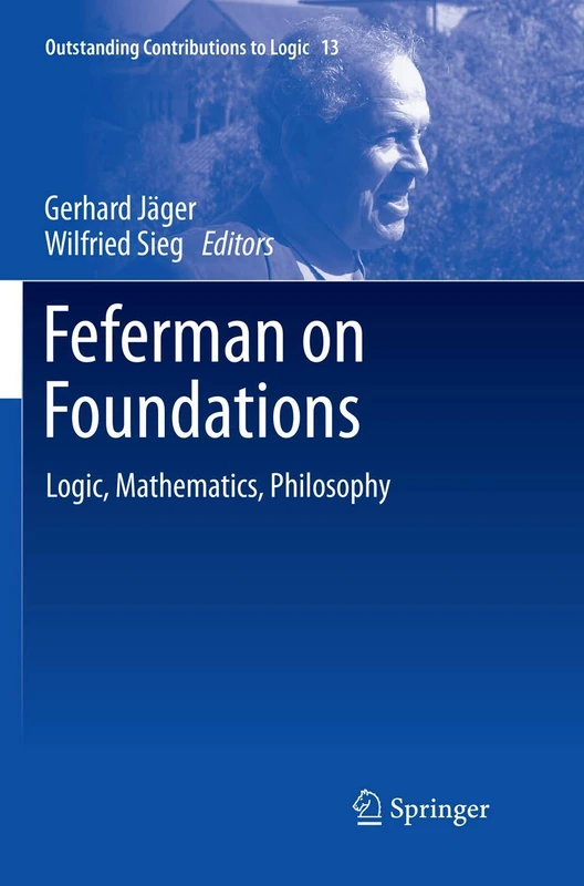 Feferman on Foundations: Logic, Mathematics, Philosophy: 13 (Outstanding Contributions to Logic, 13)