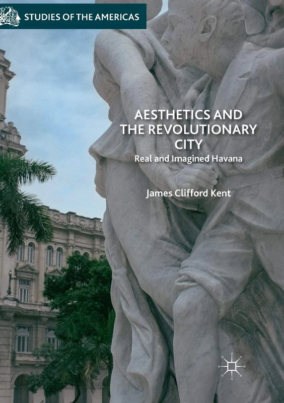Aesthetics and the Revolutionary City: Real and Imagined Havana (Studies of the Americas)