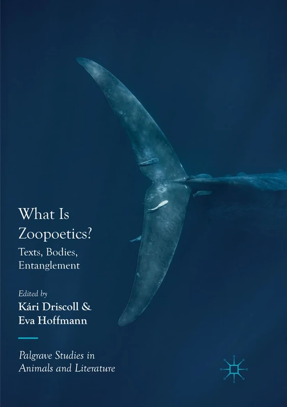 What Is Zoopoetics?: Texts, Bodies, Entanglement (Palgrave Studies in Animals and Literature)