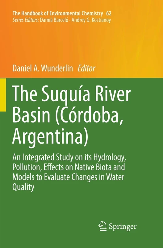 The Suquía River Basin (Córdoba, Argentina): An Integrated Study on its Hydrology, Pollution, Effects on Native Biota and Models to Evaluate Changes ... (The Handbook of Environmental Chemistry, 62)