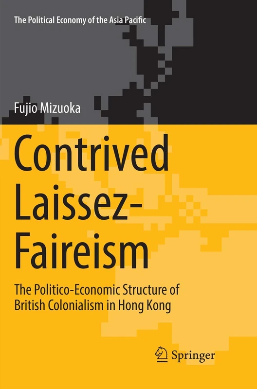 Contrived Laissez-Faireism: The Politico-Economic Structure of British Colonialism in Hong Kong (The Political Economy of the Asia Pacific)