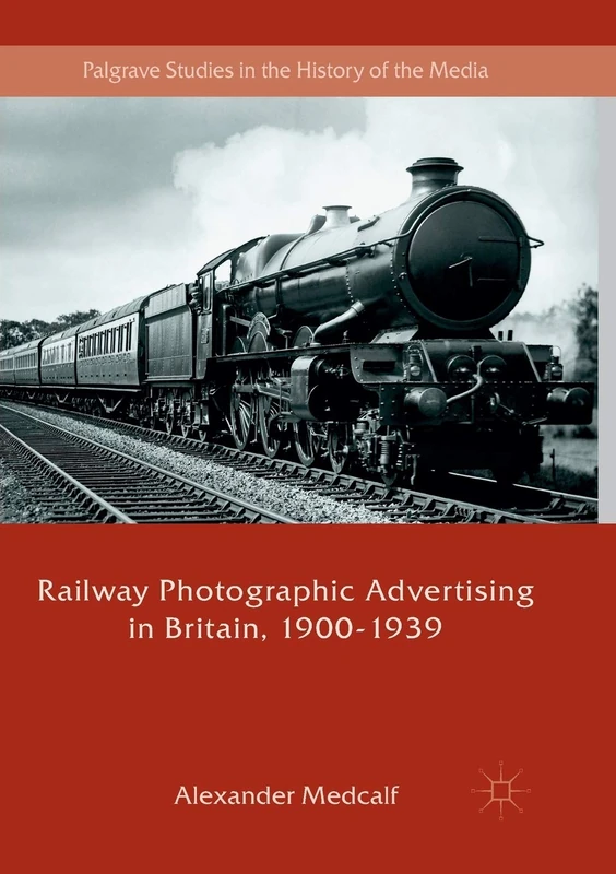 Railway Photographic Advertising in Britain, 1900-1939 (Palgrave Studies in the History of the Media)
