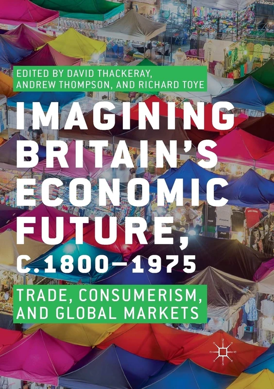 Imagining Britain’s Economic Future, c.1800–1975: Trade, Consumerism, and Global Markets
