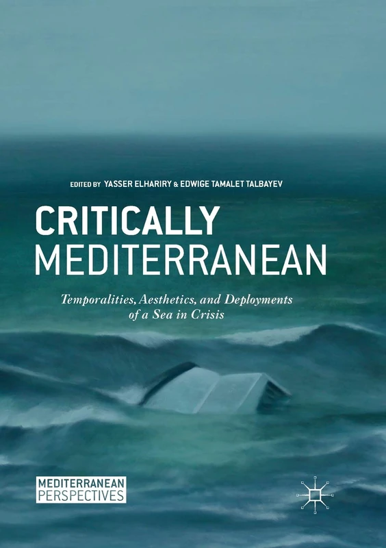 Critically Mediterranean: Temporalities, Aesthetics, and Deployments of a Sea in Crisis (Mediterranean Perspectives)