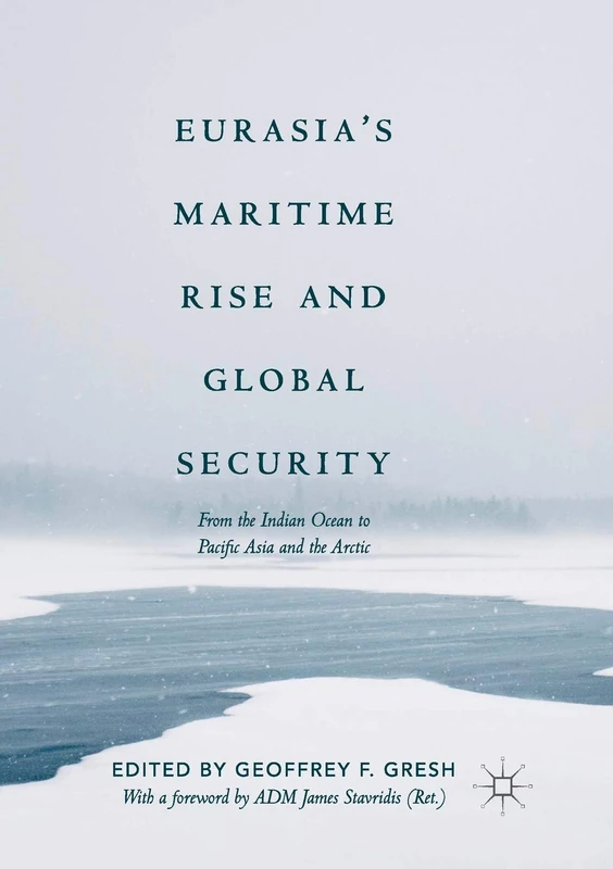 Eurasia’s Maritime Rise and Global Security: From the Indian Ocean to Pacific Asia and the Arctic (Palgrave Studies in Maritime Politics and Security)