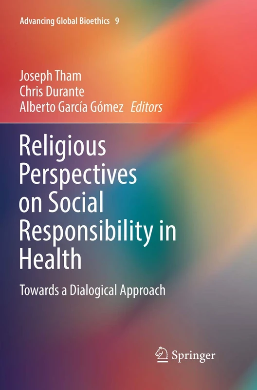 Religious Perspectives on Social Responsibility in Health: Towards a Dialogical Approach: 9 (Advancing Global Bioethics, 9)