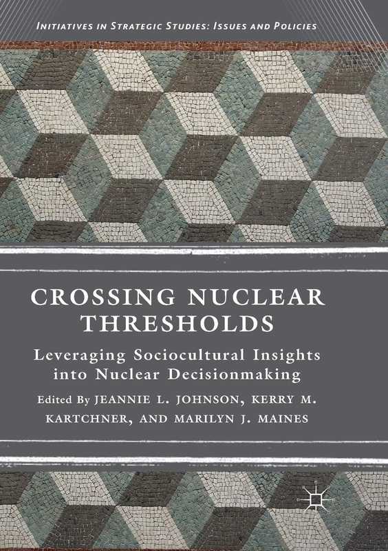 Crossing Nuclear Thresholds: Leveraging Sociocultural Insights into Nuclear Decisionmaking (Initiatives in Strategic Studies: Issues and Policies)