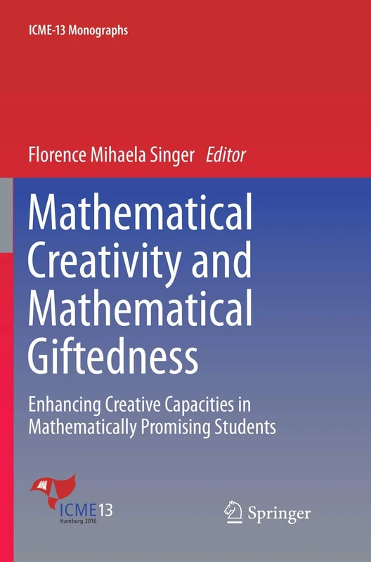Mathematical Creativity and Mathematical Giftedness: Enhancing Creative Capacities in Mathematically Promising Students (ICME-13 Monographs)