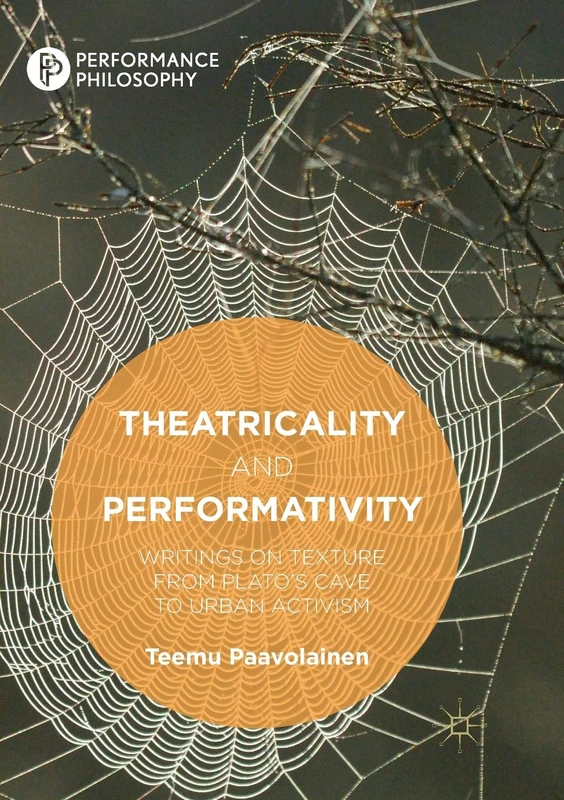 Theatricality and Performativity: Writings on Texture from Plato’s Cave to Urban Activism (Performance Philosophy)