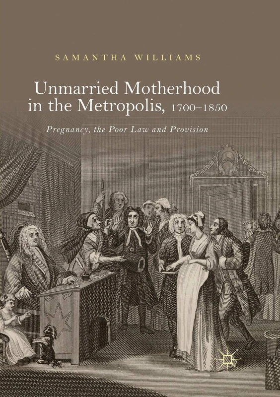 Unmarried Motherhood in the Metropolis, 1700–1850: Pregnancy, the Poor Law and Provision
