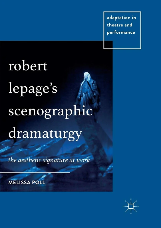 Robert Lepage’s Scenographic Dramaturgy: The Aesthetic Signature at Work (Adaptation in Theatre and Performance)