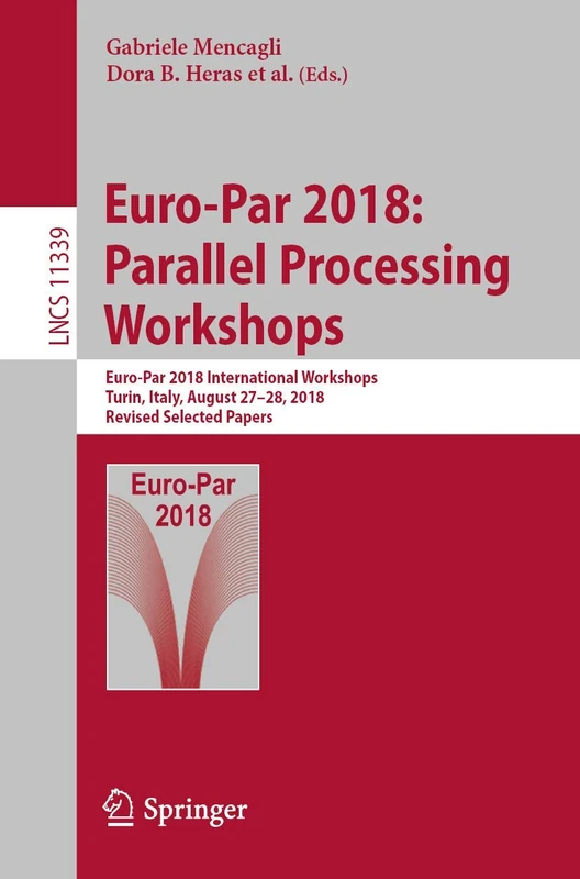 Euro-Par 2018: Parallel Processing Workshops: Euro-Par 2018 International Workshops, Turin, Italy, August 27-28, 2018, Revised Selected Papers: 11339 (Lecture Notes in Computer Science, 11339)