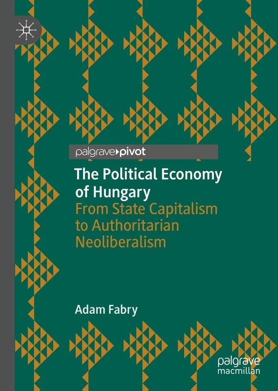 The Political Economy of Hungary: From State Capitalism to Authoritarian Neoliberalism