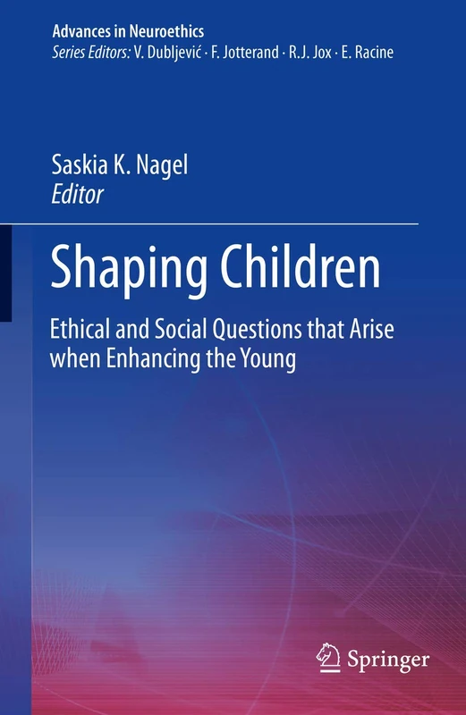Shaping Children: Ethical and Social Questions that Arise when Enhancing the Young (Advances in Neuroethics)