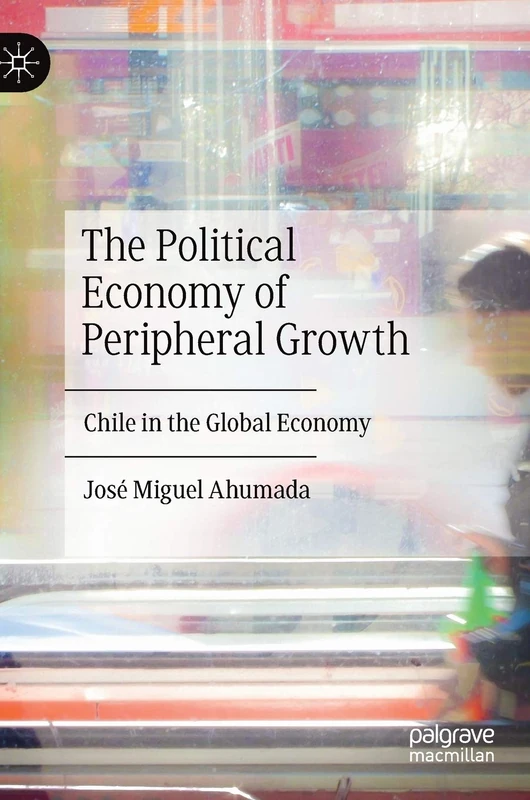 The Political Economy of Peripheral Growth: Chile in the Global Economy