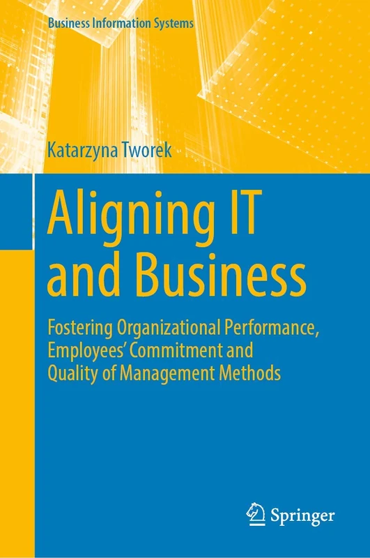 Aligning IT and Business: Fostering Organizational Performance, Employees' Commitment and Quality of Management Methods (Business Information Systems)