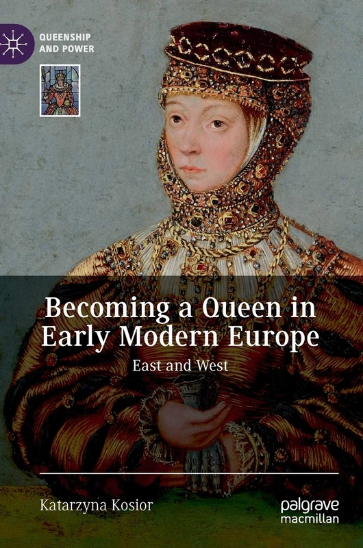 Becoming a Queen in Early Modern Europe: East and West (Queenship and Power)