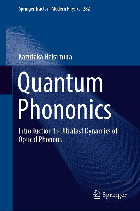 Quantum Phononics: Introduction to Ultrafast Dynamics of Optical Phonons: 282 (Springer Tracts in Modern Physics, 282)
