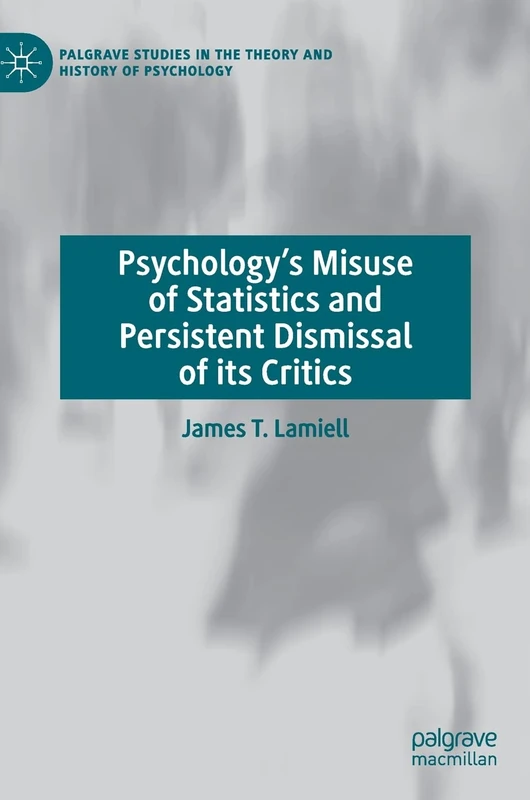 Psychology’s Misuse of Statistics and Persistent Dismissal of its Critics (Palgrave Studies in the Theory and History of Psychology) - Image 1