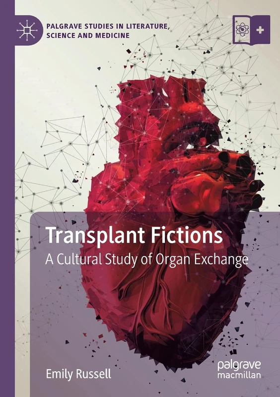 Transplant Fictions: A Cultural Study of Organ Exchange (Palgrave Studies in Literature, Science and Medicine)