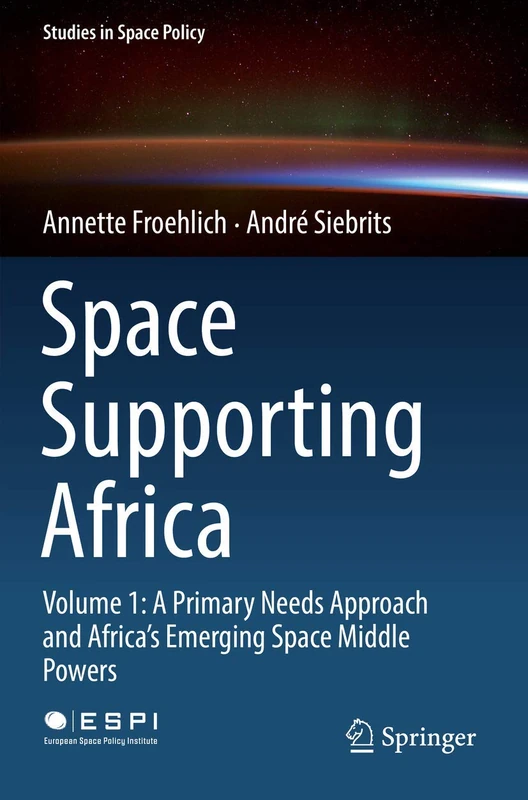 Space Supporting Africa: Volume 1: A Primary Needs Approach and Africa’s Emerging Space Middle Powers: 20 (Studies in Space Policy, 20)