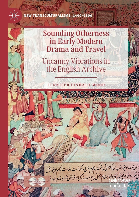 Sounding Otherness in Early Modern Drama and Travel: Uncanny Vibrations in the English Archive (New Transculturalisms, 1400–1800)