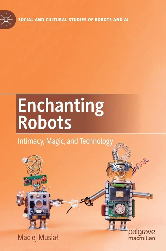 Enchanting Robots: Intimacy, Magic, and Technology (Social and Cultural Studies of Robots and AI)