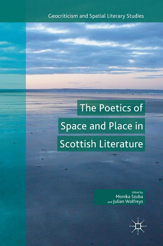 The Poetics of Space and Place in Scottish Literature (Geocriticism and Spatial Literary Studies)