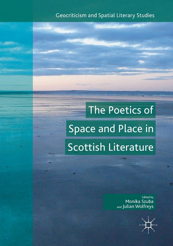 The Poetics of Space and Place in Scottish Literature (Geocriticism and Spatial Literary Studies)