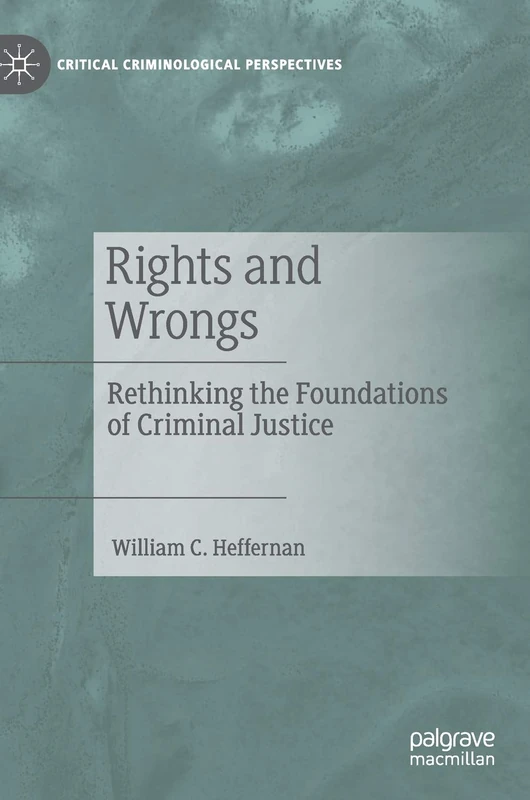 Rights and Wrongs: Rethinking the Foundations of Criminal Justice (Critical Criminological Perspectives)