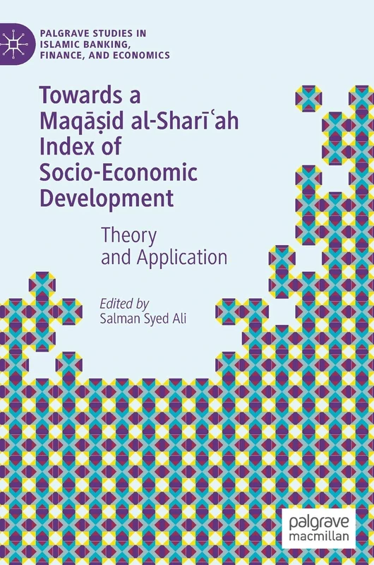 Towards a Maqāṣid al-Sharīʿah Index of Socio-Economic Development: Theory and Application (Palgrave Studies in Islamic Banking, Finance, and Economics)