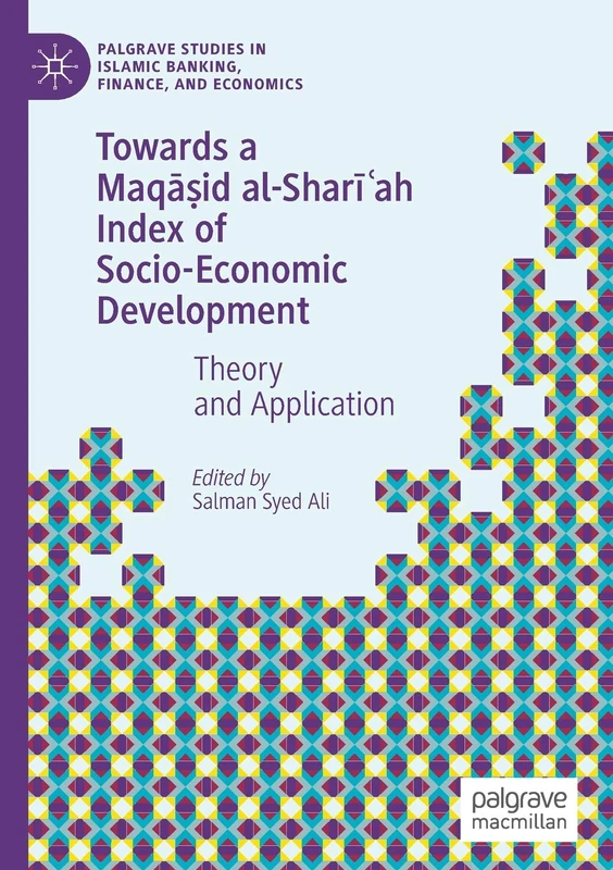 Towards a Maqāṣid al-Sharīʿah Index of Socio-Economic Development: Theory and Application (Palgrave Studies in Islamic Banking, Finance, and Economics)