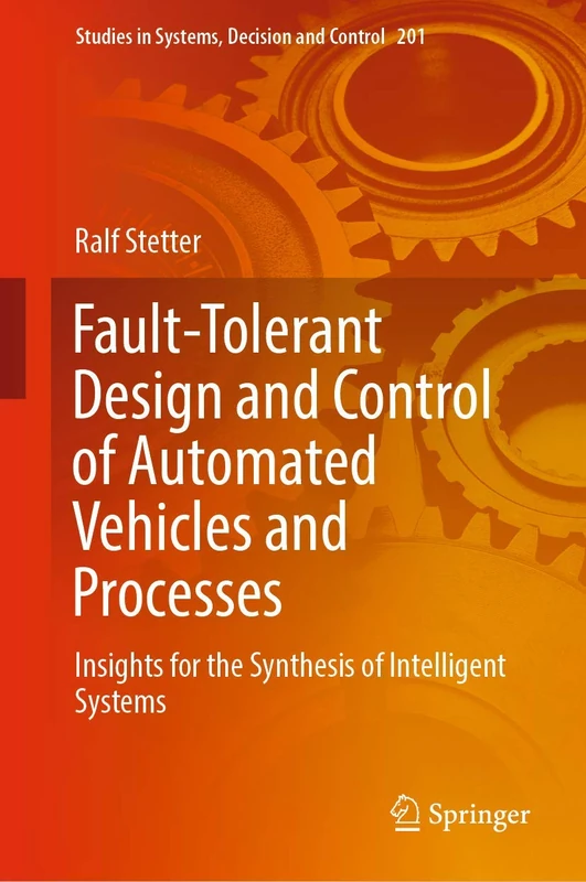 Fault-Tolerant Design and Control of Automated Vehicles and Processes: Insights for the Synthesis of Intelligent Systems: 201 (Studies in Systems, Decision and Control, 201)