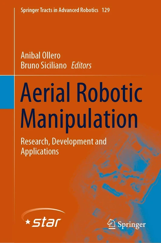 Aerial Robotic Manipulation: Research, Development and Applications: 129 (Springer Tracts in Advanced Robotics, 129)