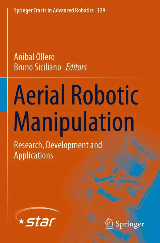 Aerial Robotic Manipulation: Research, Development and Applications: 129 (Springer Tracts in Advanced Robotics, 129)