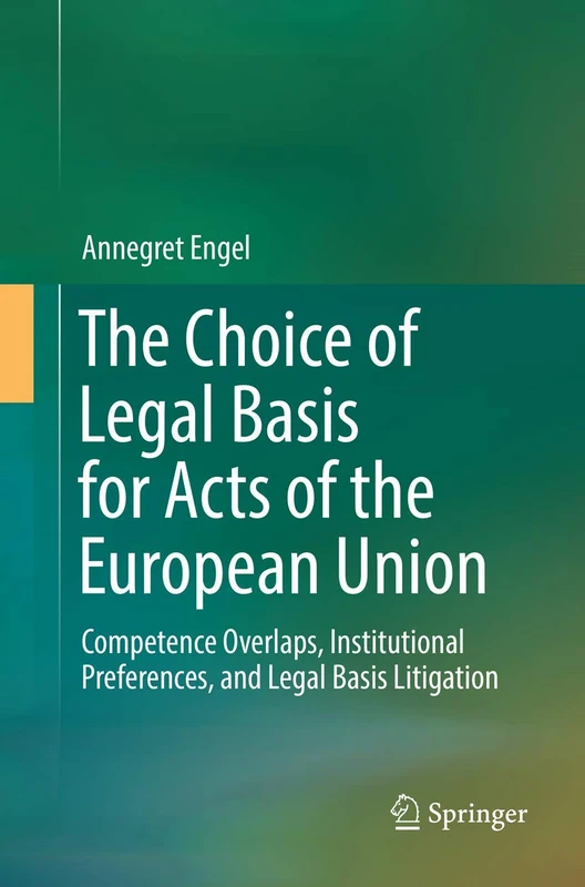 The Choice of Legal Basis for Acts of the European Union: Competence Overlaps, Institutional Preferences, and Legal Basis Litigation