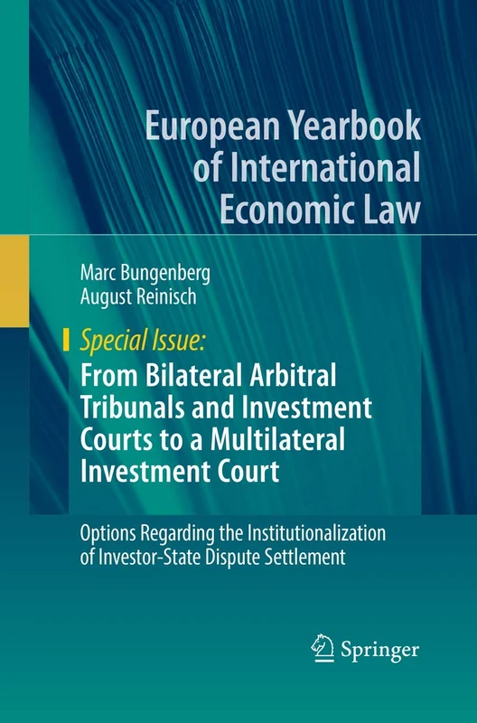 From Bilateral Arbitral Tribunals and Investment Courts to a Multilateral Investment Court: Options Regarding the Institutionalization of ... Yearbook of International Economic Law)