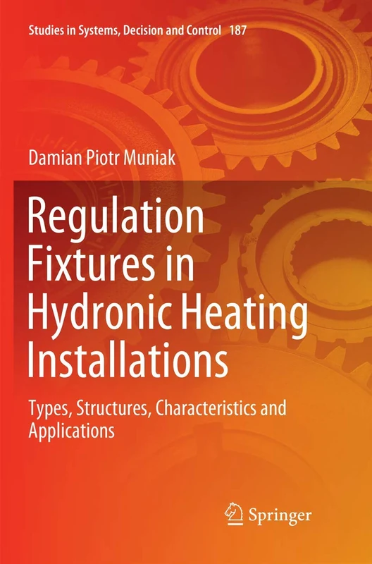 Regulation Fixtures in Hydronic Heating Installations: Types, Structures, Characteristics and Applications: 187 (Studies in Systems, Decision and Control, 187)