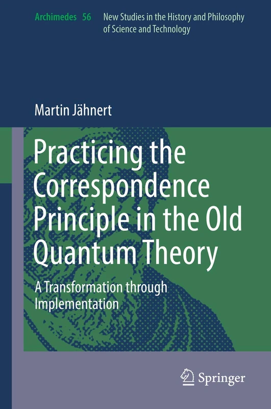 Practicing the Correspondence Principle in the Old Quantum Theory: A Transformation through Implementation: 56 (Archimedes, 56)