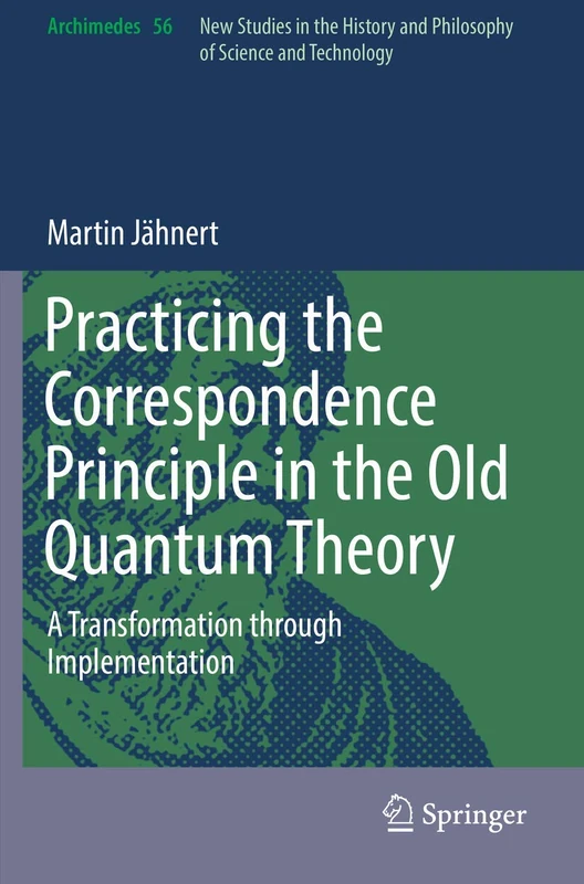 Practicing the Correspondence Principle in the Old Quantum Theory: A Transformation through Implementation: 56 (Archimedes, 56)