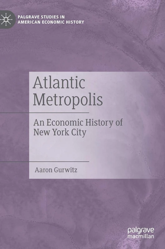 Atlantic Metropolis: An Economic History of New York City (Palgrave Studies in American Economic History)