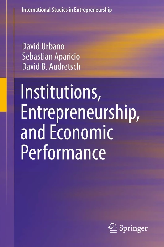 Institutions, Entrepreneurship, and Economic Performance: 41 (International Studies in Entrepreneurship, 41)